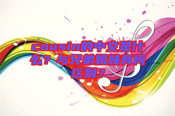 cousin的中文是什么？與兄弟姐妹有何區(qū)別？