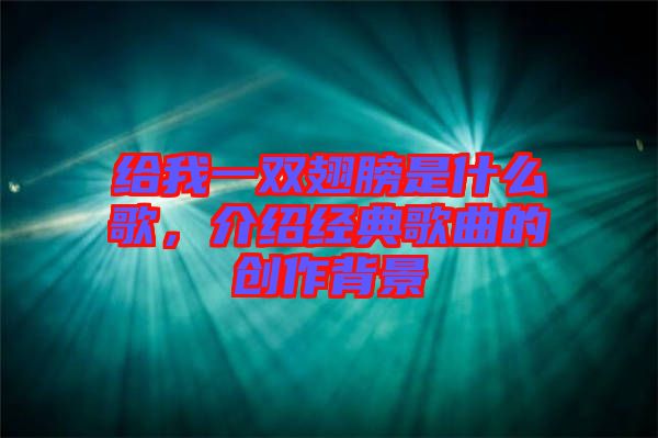 給我一雙翅膀是什么歌，介紹經典歌曲的創(chuàng)作背景
