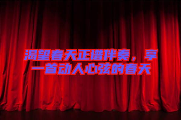 渴望春天正譜伴奏，享一首動人心弦的春天