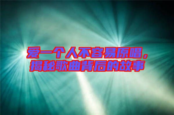 愛一個(gè)人不容易原唱，揭秘歌曲背后的故事