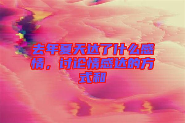 去年夏天達(dá)了什么感情，討論情感達(dá)的方式和