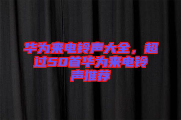 華為來電鈴聲大全，超過50首華為來電鈴聲推薦
