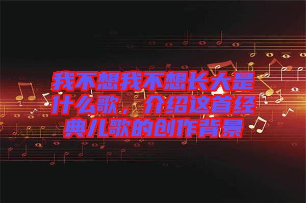 我不想我不想長大是什么歌，介紹這首經(jīng)典兒歌的創(chuàng)作背景