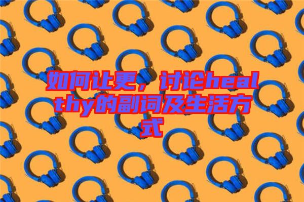 如何讓更，討論healthy的副詞及生活方式