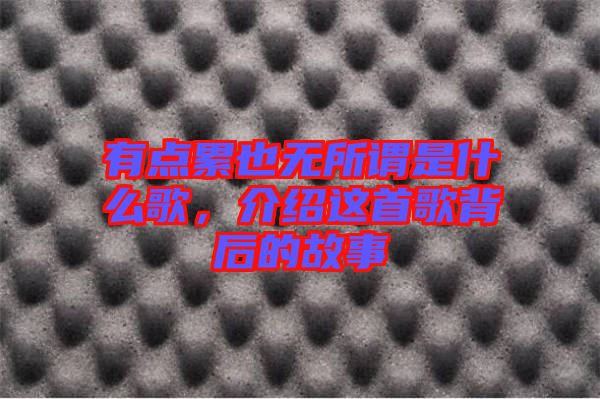 有點累也無所謂是什么歌，介紹這首歌背后的故事