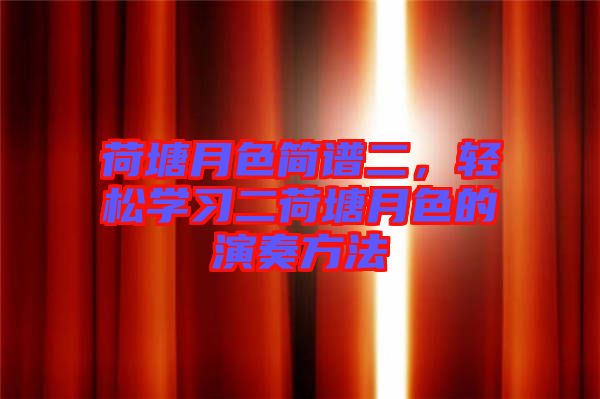 荷塘月色簡譜二，輕松學(xué)習(xí)二荷塘月色的演奏方法