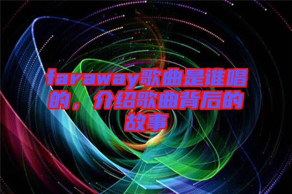 faraway歌曲是誰唱的，介紹歌曲背后的故事