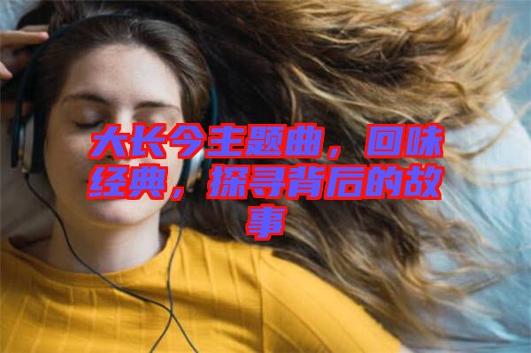 大長今主題曲，回味經典，探尋背后的故事