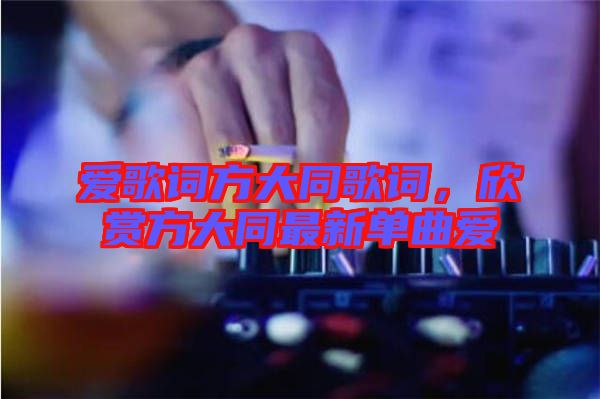 愛歌詞方大同歌詞，欣賞方大同最新單曲愛