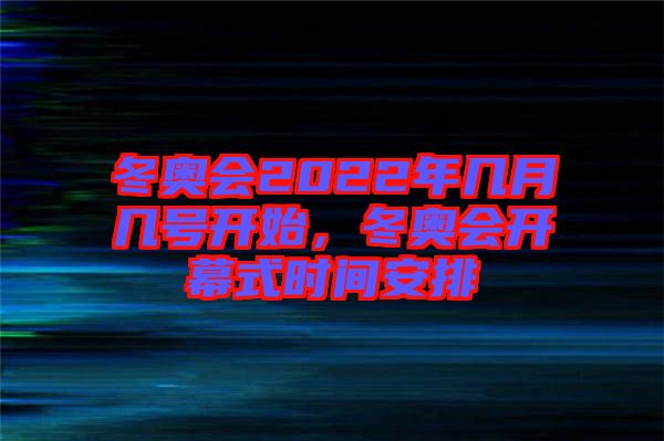 冬奧會(huì)2022年幾月幾號(hào)開始，冬奧會(huì)開幕式時(shí)間安排