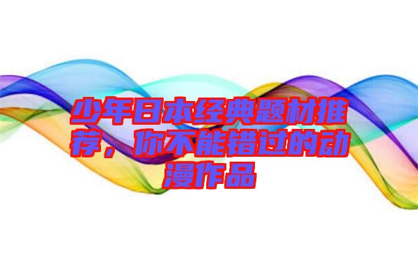 少年日本經(jīng)典題材推薦，你不能錯過的動漫作品