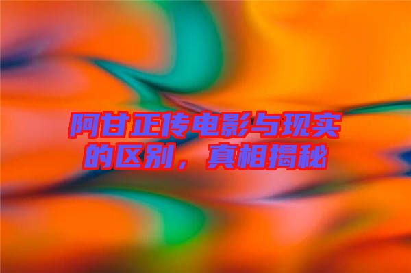 阿甘正傳電影與現(xiàn)實(shí)的區(qū)別，真相揭秘