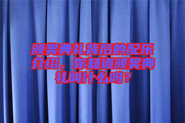 頒獎(jiǎng)典禮背后的配樂介紹，你知道頒獎(jiǎng)典禮叫什么嗎？