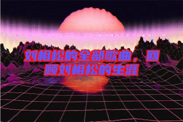 劉相松的全部歌曲，回顧劉相松的生涯
