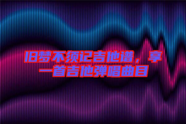 舊夢不須記吉他譜，享一首吉他彈唱曲目