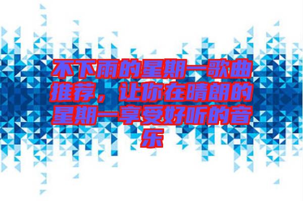 不下雨的星期一歌曲推薦，讓你在晴朗的星期一享受好聽的音樂