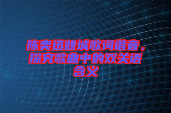 陳奕迅傾城歌詞諧音，探究歌曲中的雙關(guān)語含義