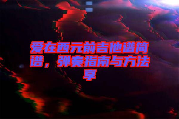 愛在西元前吉他譜簡譜，彈奏指南與方法享