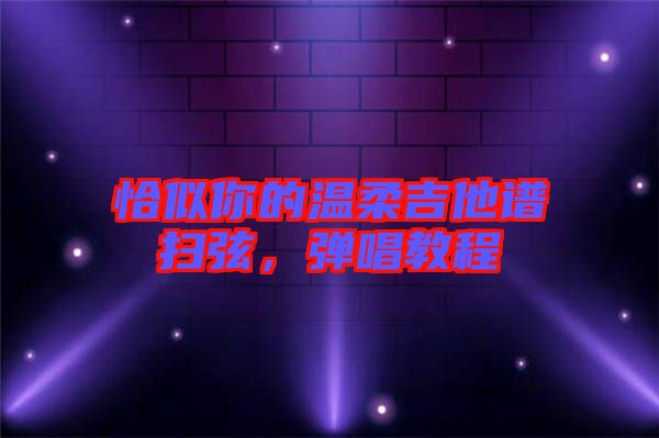 恰似你的溫柔吉他譜掃弦，彈唱教程