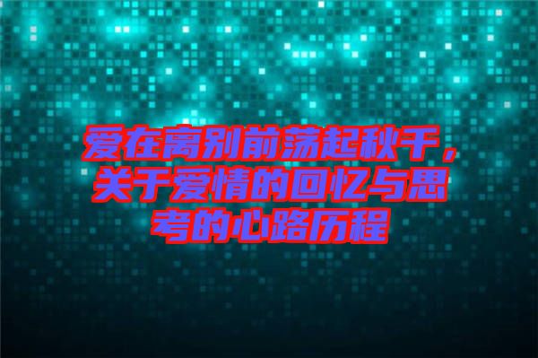 愛在離別前蕩起秋千，關(guān)于愛情的回憶與思考的心路歷程