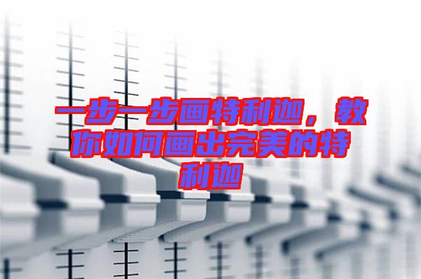 一步一步畫(huà)特利迦，教你如何畫(huà)出完美的特利迦