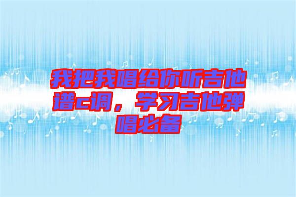 我把我唱給你聽吉他譜c調(diào)，學習吉他彈唱必備