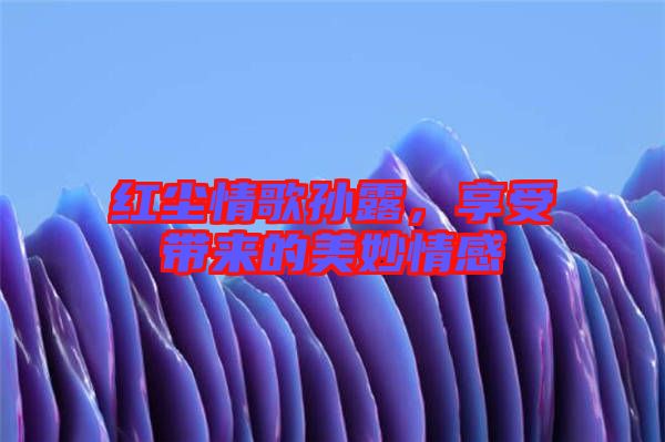 紅塵情歌孫露，享受帶來的美妙情感