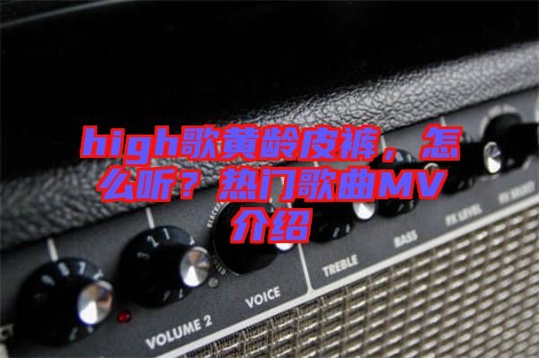 high歌黃齡皮褲，怎么聽？熱門歌曲MV介紹