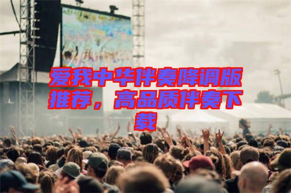 愛我中華伴奏降調(diào)版推薦，高品質(zhì)伴奏下載