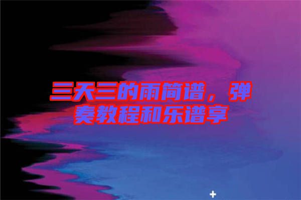 三天三的雨簡譜，彈奏教程和樂譜享