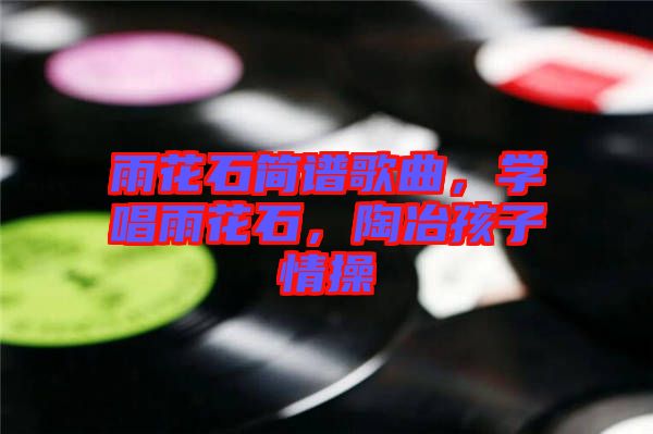 雨花石簡譜歌曲，學(xué)唱雨花石，陶冶孩子情操