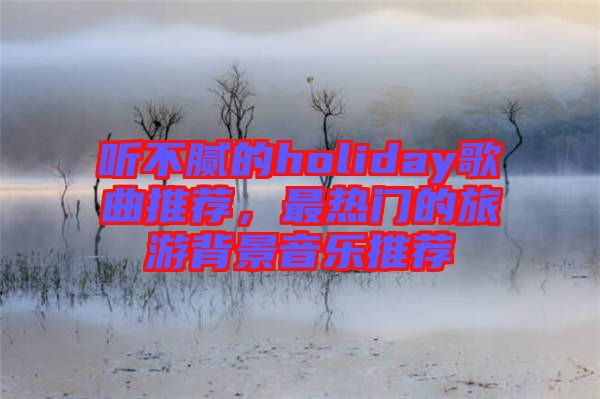 聽不膩的holiday歌曲推薦，最熱門的旅游背景音樂推薦