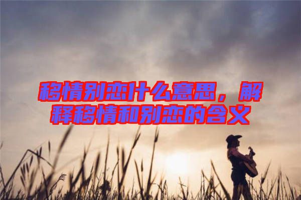 移情別戀什么意思，解釋移情和別戀的含義