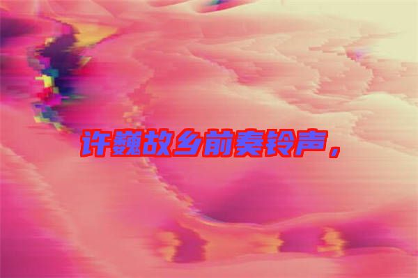 許巍故鄉(xiāng)前奏鈴聲，