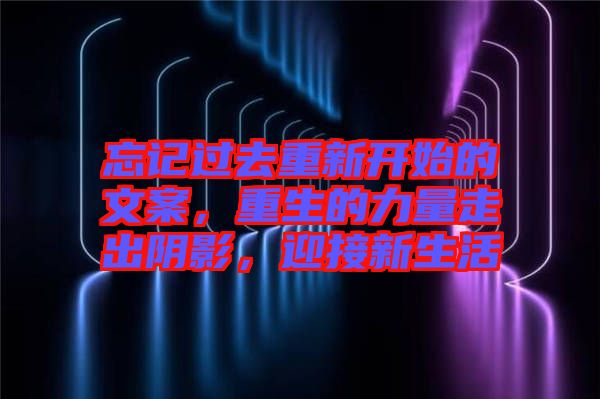忘記過去重新開始的文案，重生的力量走出陰影，迎接新生活