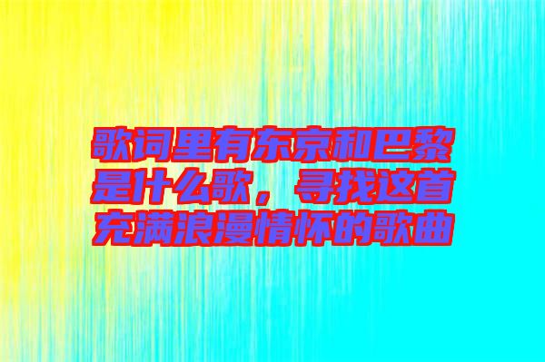 歌詞里有東京和巴黎是什么歌，尋找這首充滿浪漫情懷的歌曲