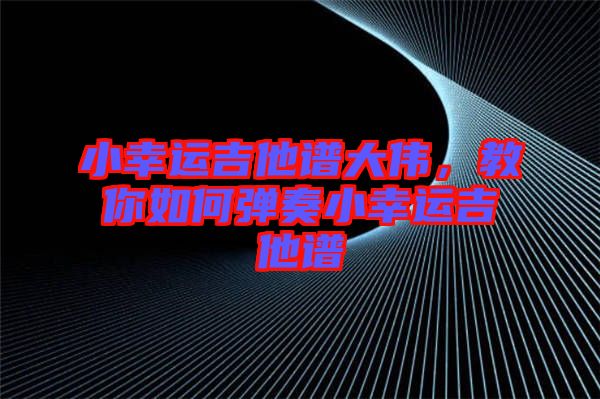 小幸運(yùn)吉他譜大偉，教你如何彈奏小幸運(yùn)吉他譜