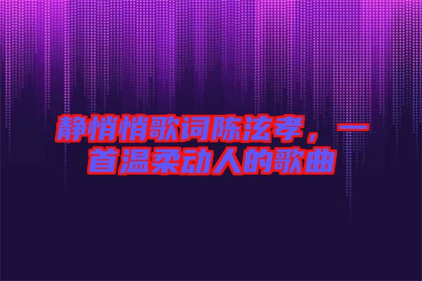靜悄悄歌詞陳泫孝，一首溫柔動人的歌曲