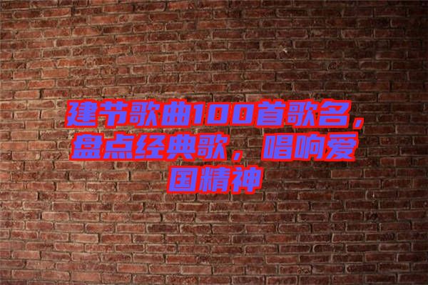 建節(jié)歌曲100首歌名，盤點(diǎn)經(jīng)典歌，唱響愛國精神