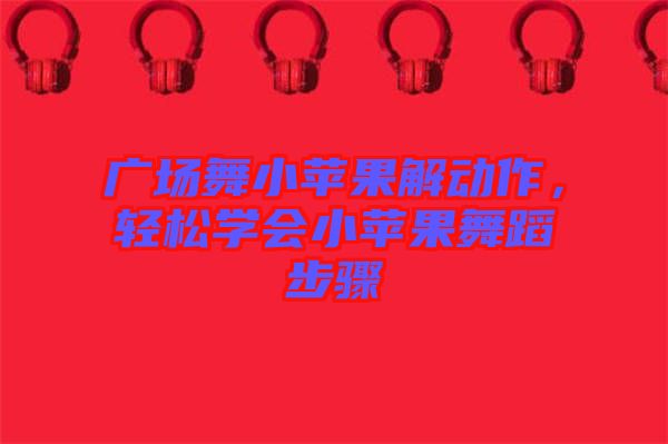 廣場(chǎng)舞小蘋果解動(dòng)作，輕松學(xué)會(huì)小蘋果舞蹈步驟
