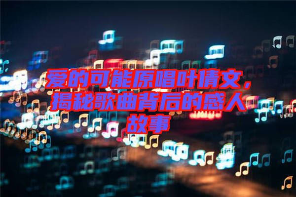 愛的可能原唱葉倩文，揭秘歌曲背后的感人故事