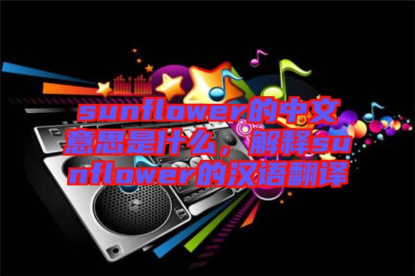 sunflower的中文意思是什么，解釋sunflower的漢語翻譯