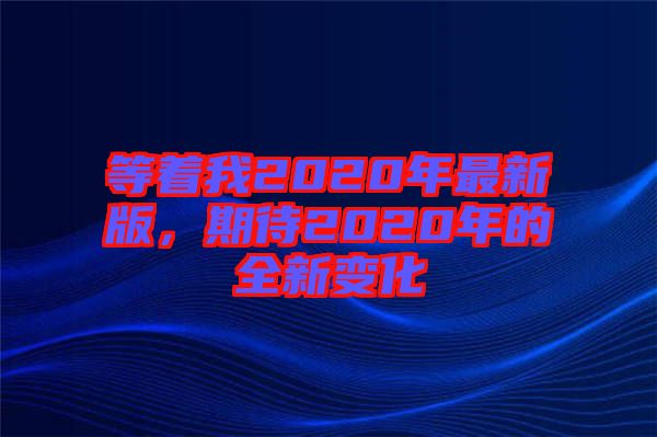 等著我2020年最新版，期待2020年的全新變化