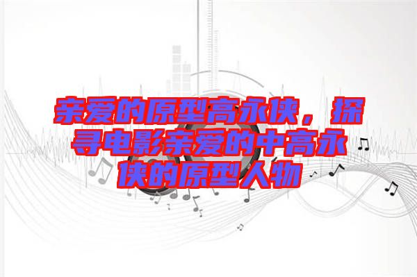 親愛(ài)的原型高永俠，探尋電影親愛(ài)的中高永俠的原型人物