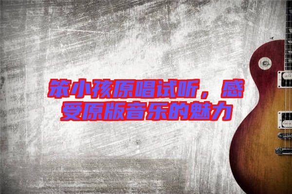 笨小孩原唱試聽，感受原版音樂的魅力
