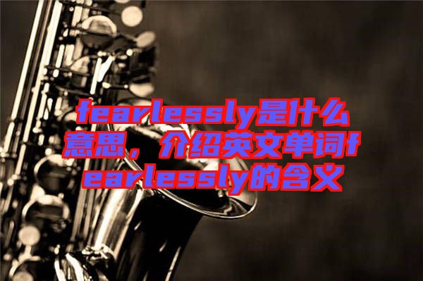 fearlessly是什么意思，介紹英文單詞fearlessly的含義