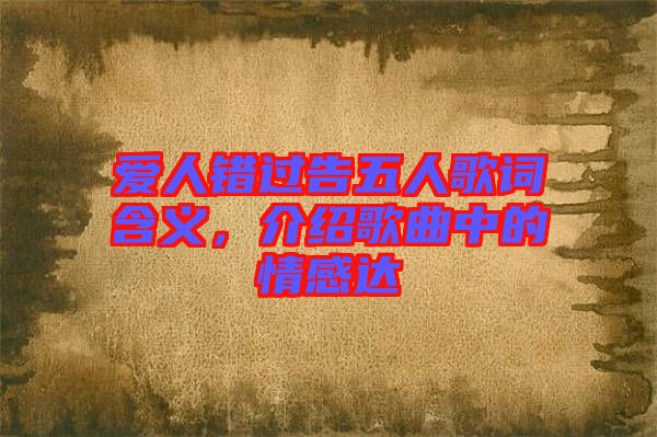 愛人錯(cuò)過告五人歌詞含義，介紹歌曲中的情感達(dá)