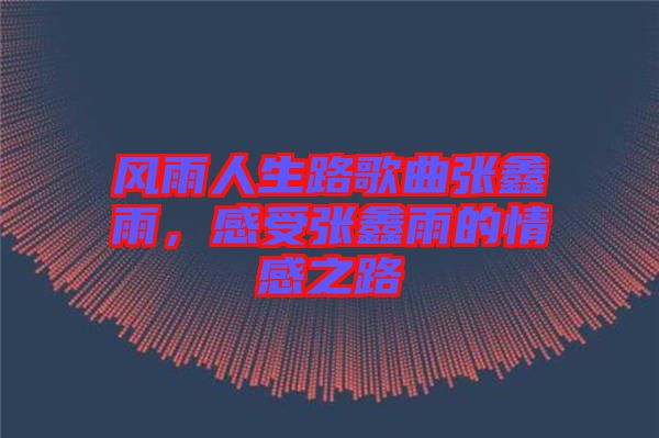 風雨人生路歌曲張鑫雨，感受張鑫雨的情感之路