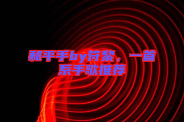 和平手by符黎，一首系手歌推薦