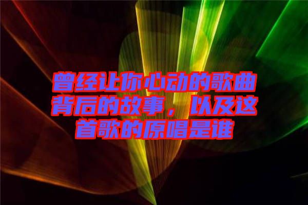 曾經(jīng)讓你心動(dòng)的歌曲背后的故事，以及這首歌的原唱是誰